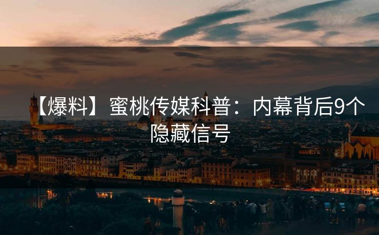 【爆料】蜜桃传媒科普:内幕背后9个隐藏信号 【爆料】蜜桃传媒科普:内幕背后9个隐藏信号