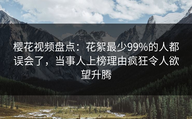 樱花视频盘点:花絮最少99%的人都误会了,当事人上榜理由疯狂令人欲望升腾 樱花视频盘点:花絮最少99%的人都误会了,当事人上榜理由疯狂令人欲望升腾