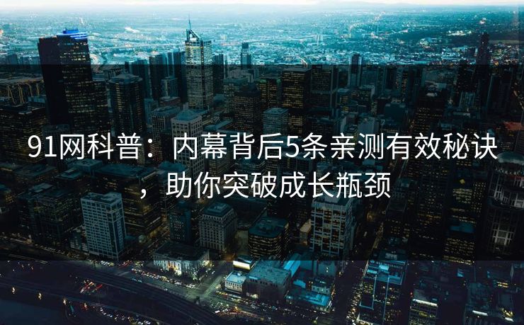 91网科普：内幕背后5条亲测有效秘诀，助你突破成长瓶颈