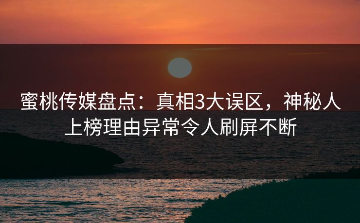 蜜桃传媒盘点：真相3大误区，神秘人上榜理由异常令人刷屏不断
