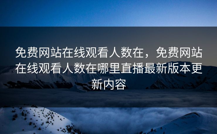免费网站在线观看人数在，免费网站在线观看人数在哪里直播最新版本更新内容