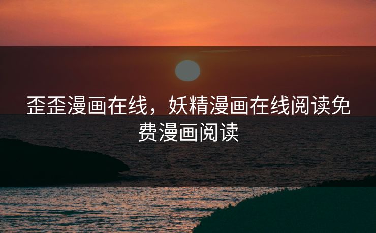 歪歪漫画在线，妖精漫画在线阅读免费漫画阅读