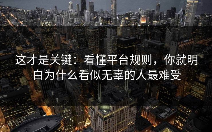 这才是关键：看懂平台规则，你就明白为什么看似无辜的人最难受