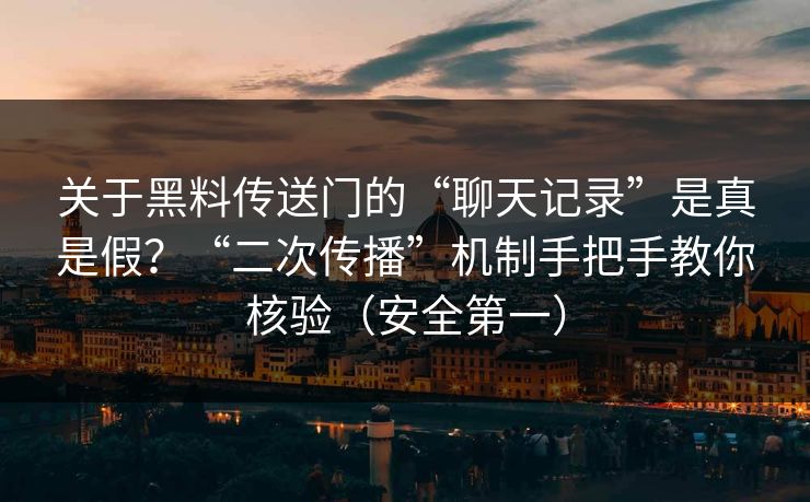 关于黑料传送门的“聊天记录”是真是假？“二次传播”机制手把手教你核验（安全第一）