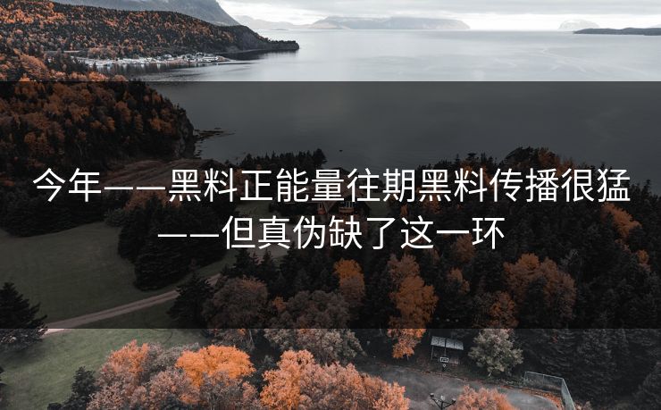 今年——黑料正能量往期黑料传播很猛——但真伪缺了这一环 今年——黑料正能量往期黑料传播很猛——但真伪缺了这一环